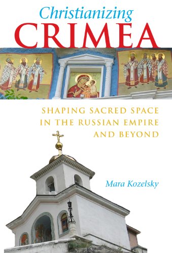 Christianizing Crimea Shaping Sacred Space in the Russian Empire and Beyond [Hardcover]