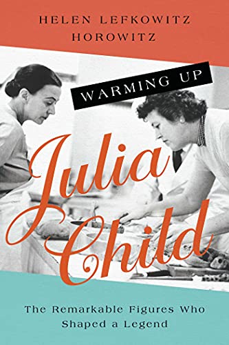 Warming Up Julia Child The Remarkable Figures Who Shaped a Legend [Paperback]