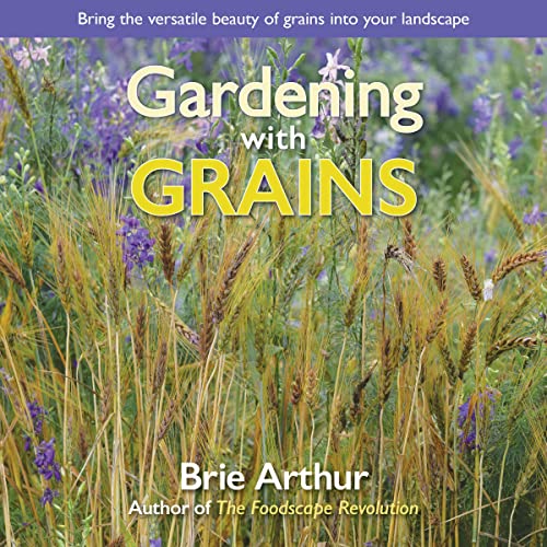 Gardening with Grains Bring the Versatile Beauty of Grains to Your Edible Lands [Hardcover]