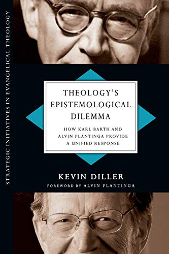 Theology's Epistemological Dilemma How Karl Barth And Alvin Plantinga Provide A [Paperback]