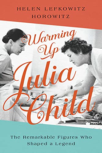 Warming Up Julia Child The Remarkable Figures Who Shaped a Legend [Hardcover]