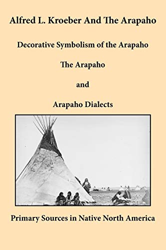 Alfred L. Kroeber And The Arapaho Decorative Symbolism Of The Arapaho, The Arap [Paperback]
