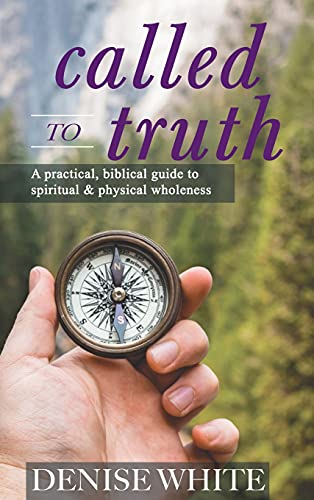 Called to Truth A Practical, Biblical Guide to Spiritual and Physical Wholeness [Hardcover]