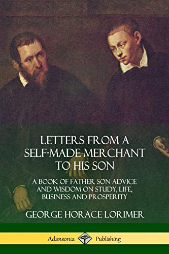 Letters from a Self-Made Merchant to His Son  A Book of Father Son Advice and W [Paperback]