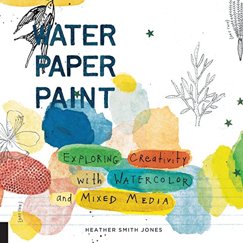 Water Paper Paint Exploring Creativity with Watercolor and Mixed Media [Paperback]