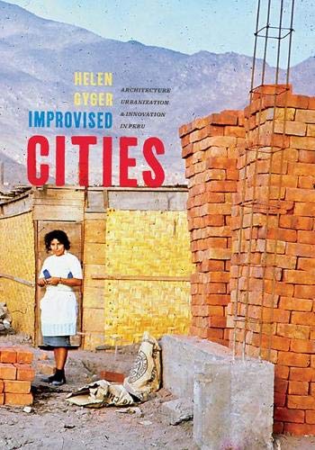 Improvised Cities Architecture, Urbanization, and Innovation in Peru [Hardcover]