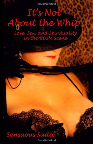 It's Not About The Whip Love, Sex, And Spirituality In The Bdsm Scene [Paperback]