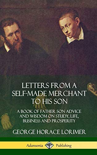 Letters from a Self-Made Merchant to His Son  A Book of Father Son Advice and W [Hardcover]