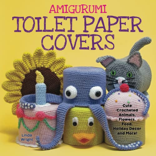 Amigurumi Toilet Paper Covers Cute Crocheted Animals, Flowers, Food, Holiday De [Paperback]