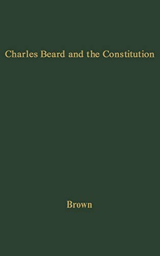 Charles Beard and the Constitution A Critical Analysis of An Economic Interpret [Hardcover]