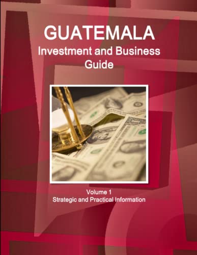 Guatemala Investment And Business Guide Volume 1 Strategic And Practical Informa [Paperback]