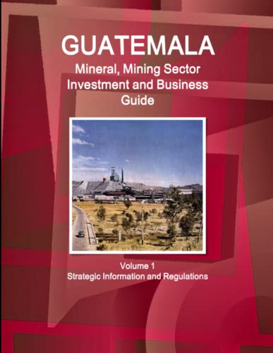 Guatemala Mineral, Mining Sector Investment and Business Guide - Strategic Infor [Paperback]