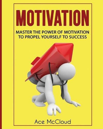 Motivation Master The Power Of Motivation To Propel Yourself To Success [Paperback]