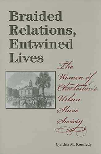 Braided Relations, Entwined Lives The Women of Charleston's Urban Slave Society [Hardcover]