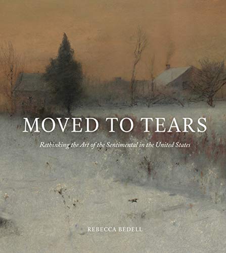 Moved to Tears Rethinking the Art of the Sentimental in the United States [Hardcover]