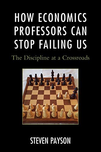 How Economics Professors Can Stop Failing Us The Discipline at a Crossroads [Paperback]