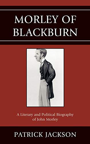 Morley of Blackburn A Literary and Political Biography of John Morley [Hardcover]