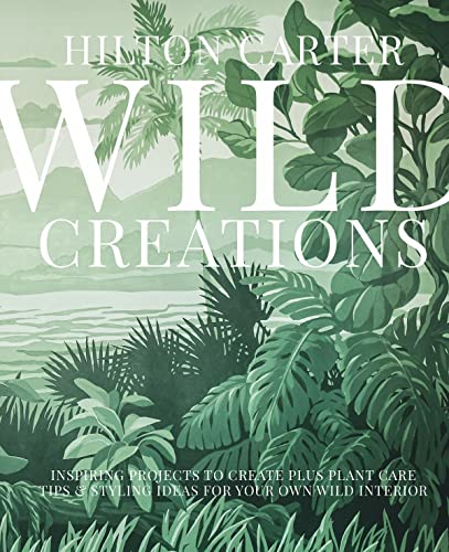Wild Creations Inspiring Projects to Create plus Plant Care Tips & Styling  [Hardcover]