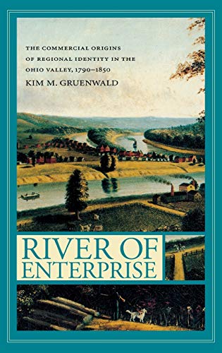 River of Enterprise The Commercial Origins of Regional Identity in the Ohio Val [Hardcover]
