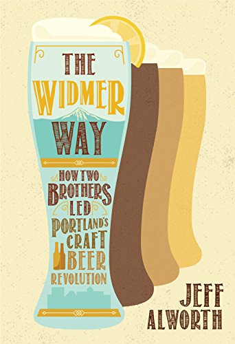 The Widmer Way How Two Brothers Led Portland's Craft Beer Revolution [Paperback]