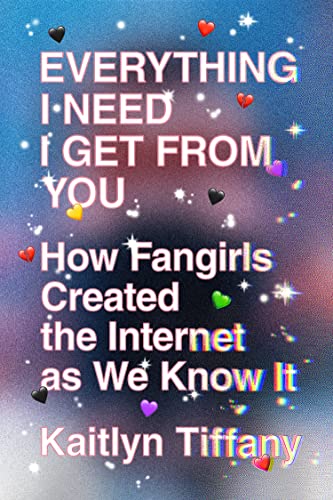 Everything I Need I Get from You How Fangirls Created the Internet as We Know I [Paperback]