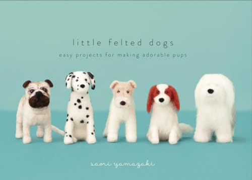 Little Felted Dogs Easy Projects for Making Adorable Needle Felted Pups [Hardcover]