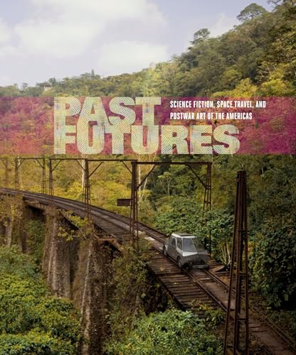 Past Futures: Science Fiction, Space Travel, and Postwar Art of the Americas [Hardcover]