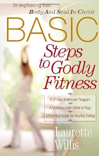 Basic Steps To Godly Fitness Strengthening Your Body And Soul In Christ [Paperback]