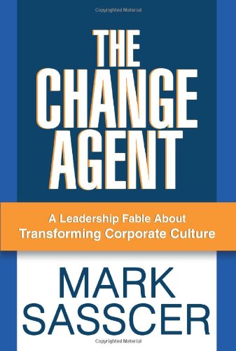 The Change Agent A Leadership Fable About Transforming Corporate Culture [Paperback]