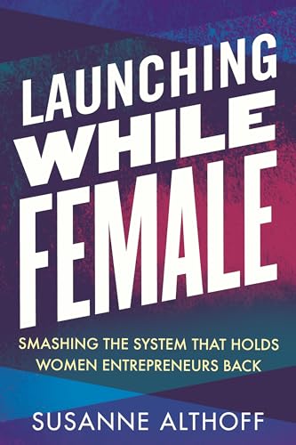 Launching While Female Smashing the System That Holds Women Entrepreneurs Back [Paperback]