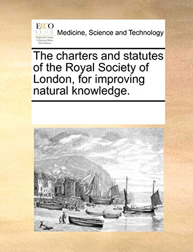 Charters and Statutes of the Royal Society of London, for Improving Natural Know [Paperback]
