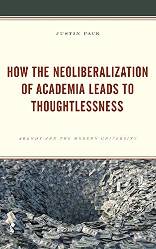 How the Neoliberalization of Academia Leads to Thoughtlessness Arendt and the M [Hardcover]