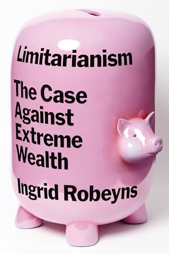 Limitarianism The Case Against Extreme Wealth [Hardcover]