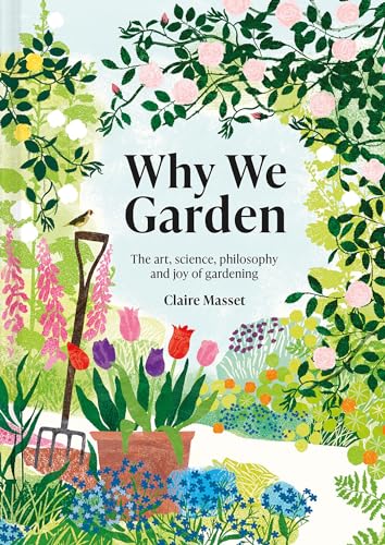 Why We Garden The Art, Science, Philosophy, and Joy of Gardening [Hardcover]