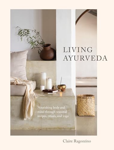 Living Ayurveda Nourishing Body and Mind through Seasonal Recipes, Rituals, and [Hardcover]