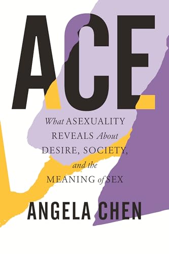 Ace What Asexuality Reveals About Desire, Society, and the Meaning of Sex [Hardcover]