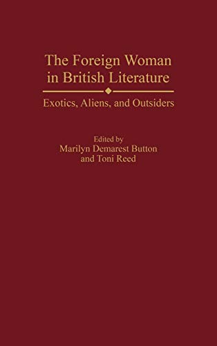 The Foreign Woman in British Literature Exotics, Aliens, and Outsiders [Hardcover]