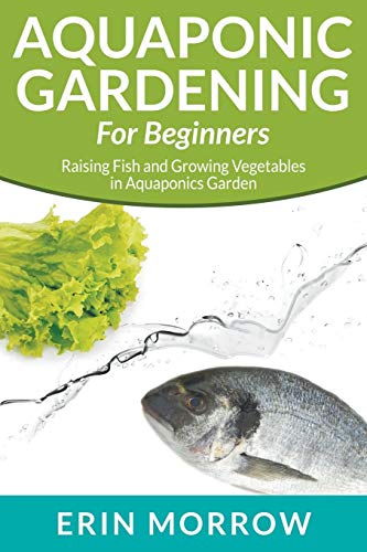Aquaponic Gardening For Beginners Raising Fish And Growing Vegetables In Aquapo [Paperback]