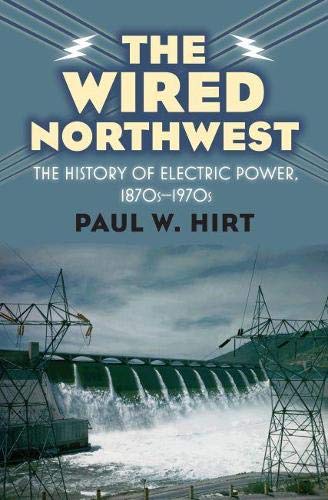 The Wired Northwest The History Of Electric Power, 1870s-1970s [Hardcover]