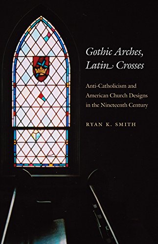 Gothic Arches, Latin Crosses Anti-Catholicism And American Church Designs In Th [Paperback]