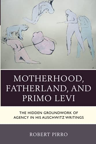 Motherhood, Fatherland, and Primo Levi The Hidden Groundwork of Agency in His A [Paperback]
