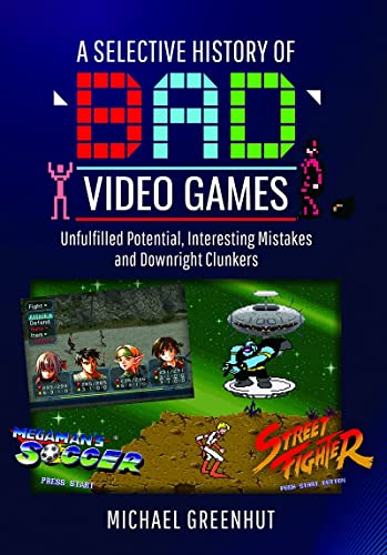 A Selective History of 'Bad' Video Games Unfulfilled Potential, Interesting Mis [Hardcover]