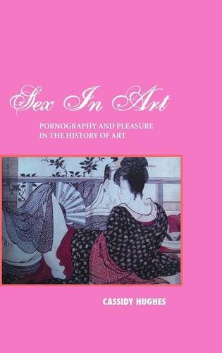 Sex In Art Pornography And Pleasure In The History Of Art [Hardcover]
