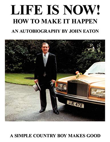 Life Is Now - How To Make It Happen An Autobiography By John Eaton A Simple Co [Paperback]