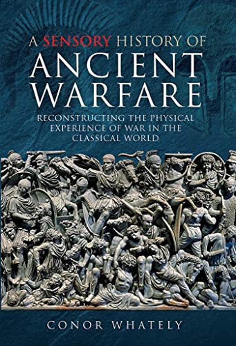 A Sensory History of Ancient Warfare Reconstructing the Physical Experience of  [Hardcover]