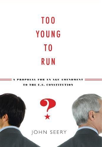 Too Young to Run A Proposal for an Age Amendment to the U.S. Constitution [Paperback]
