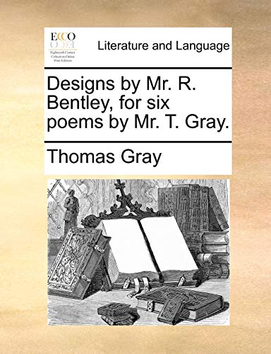 Designs by Mr R Bentley, for Six Poems by Mr T Gray [Paperback]