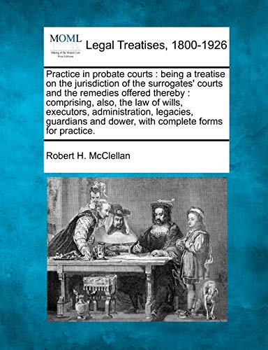 Practice In Probate Courts Being A Treatise On The Jurisdiction Of The Surrogat [Paperback]