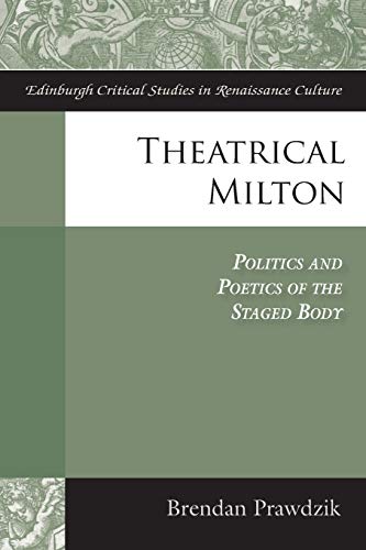 Theatrical Milton Politics and Poetics of the Staged Body [Paperback]