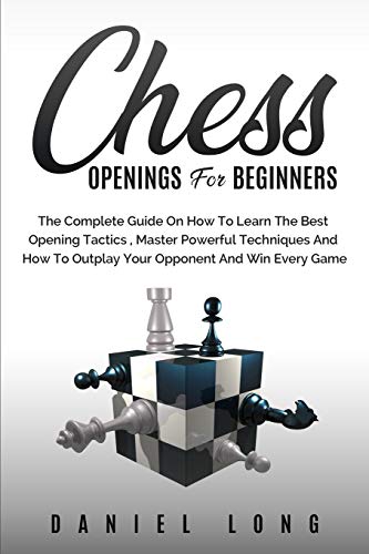 Chess Openings for Beginners The Complete Guide On How To Learn The Best Openin